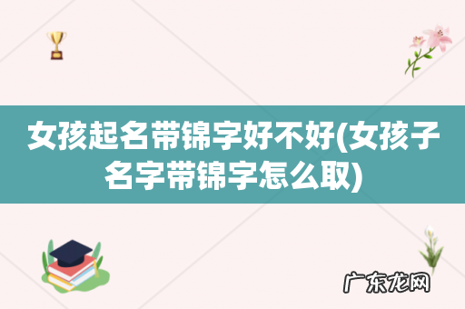 女孩子名字带锦字怎么取 女孩起名带锦字好不好