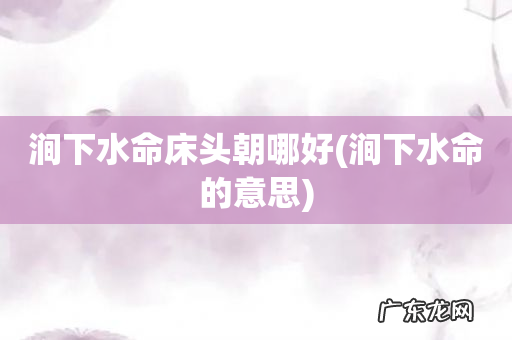 涧下水命的意思 涧下水命床头朝哪好
