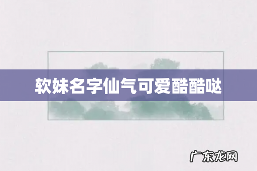 软妹名字仙气可爱酷酷哒