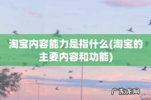 淘宝的主要内容和功能 淘宝内容能力是指什么