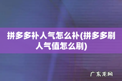 拼多多刷人气值怎么刷 拼多多补人气怎么补