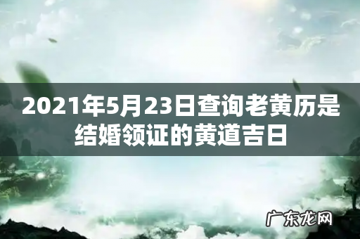 2021年5月23日查询老黄历是结婚领证的黄道吉日