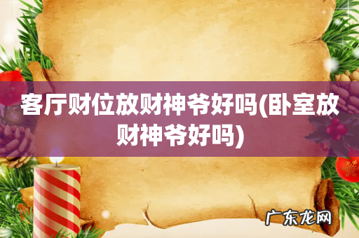 卧室放财神爷好吗 客厅财位放财神爷好吗