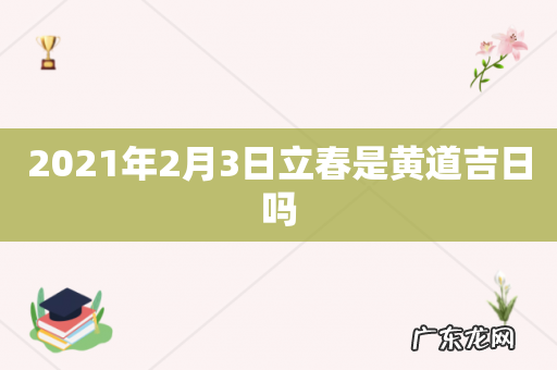 2021年2月3日立春是黄道吉日吗