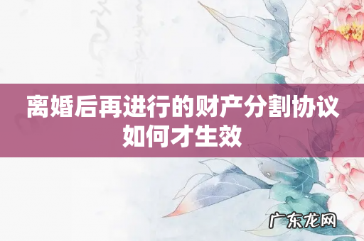 离婚后再进行的财产分割协议如何才生效