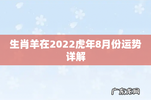 生肖羊在2022虎年8月份运势详解