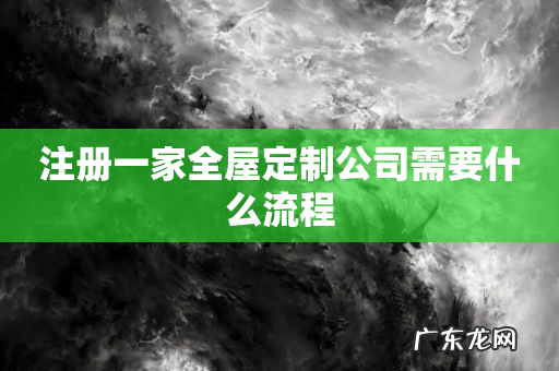 注册一家全屋定制公司需要什么流程
