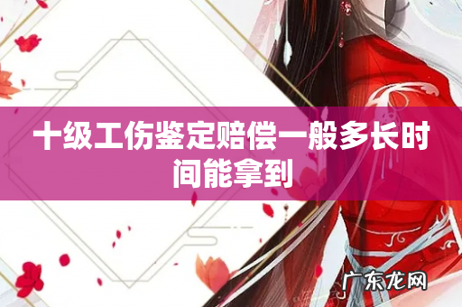 十级工伤鉴定赔偿一般多长时间能拿到