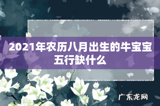 2021年农历八月出生的牛宝宝五行缺什么