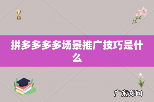 拼多多多多场景推广技巧是什么