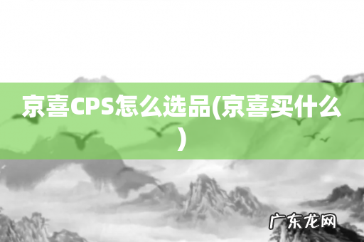 京喜买什么 京喜CPS怎么选品