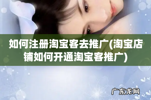 淘宝店铺如何开通淘宝客推广 如何注册淘宝客去推广