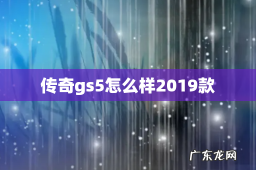 传奇gs5怎么样2019款
