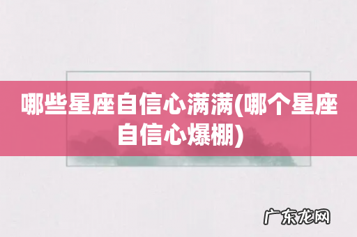 哪个星座自信心爆棚 哪些星座自信心满满