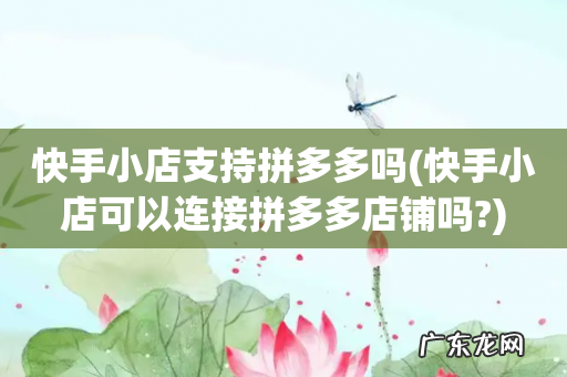 快手小店可以连接拼多多店铺吗? 快手小店支持拼多多吗