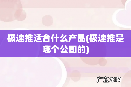 极速推是哪个公司的 极速推适合什么产品