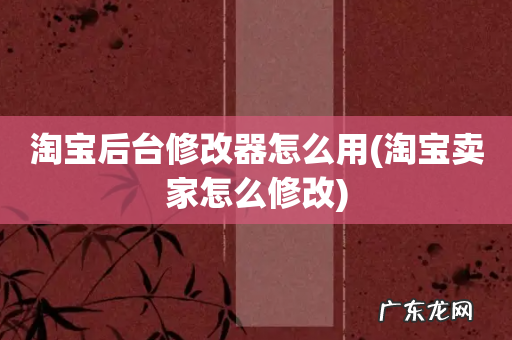 淘宝卖家怎么修改 淘宝后台修改器怎么用