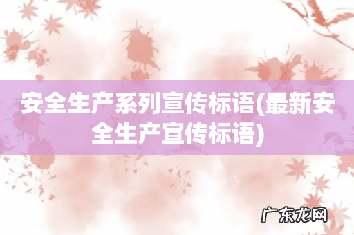 最新安全生产宣传标语 安全生产系列宣传标语