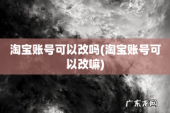 淘宝账号可以改嘛 淘宝账号可以改吗