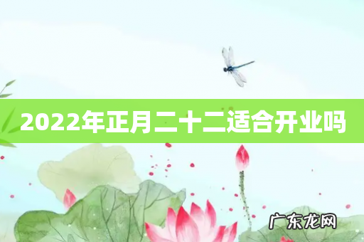 2022年正月二十二适合开业吗