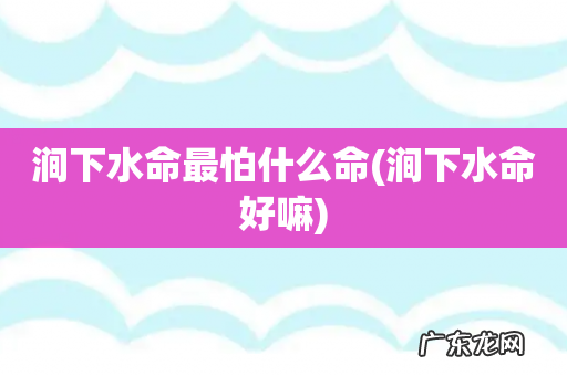 涧下水命好嘛 涧下水命最怕什么命