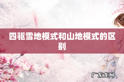 四驱雪地模式和山地模式的区别