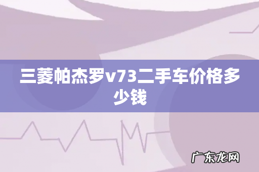 三菱帕杰罗v73二手车价格多少钱