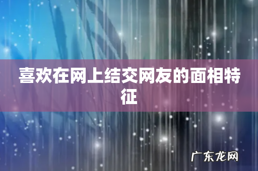 喜欢在网上结交网友的面相特征