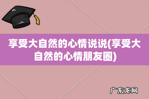 享受大自然的心情朋友圈 享受大自然的心情说说