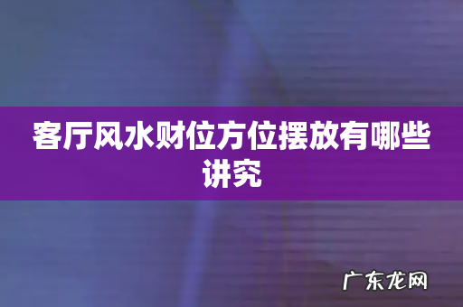 客厅风水财位方位摆放有哪些讲究