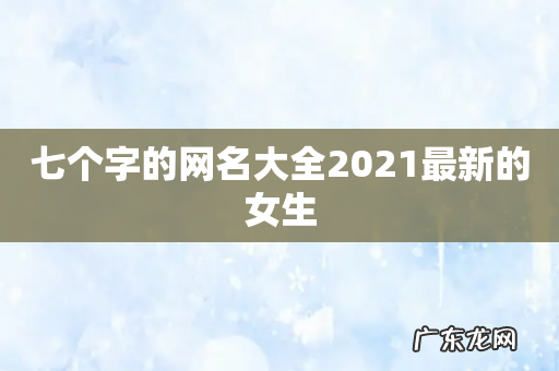 七个字的网名大全2021最新的女生