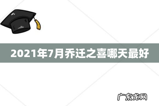 2021年7月乔迁之喜哪天最好