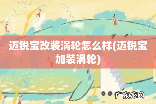 迈锐宝加装涡轮 迈锐宝改装涡轮怎么样