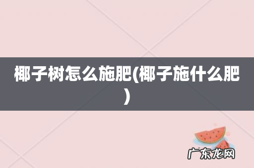 椰子施什么肥 椰子树怎么施肥