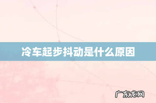 冷车起步抖动是什么原因