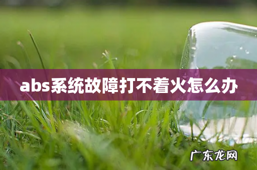 abs系统故障打不着火怎么办