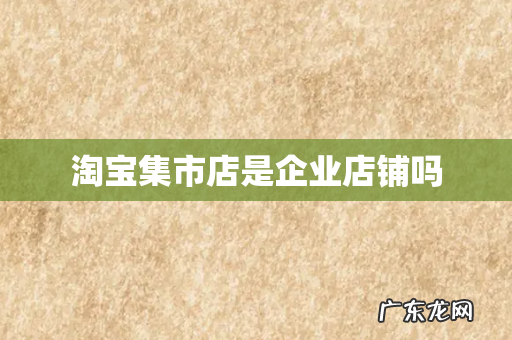 淘宝集市店是企业店铺吗