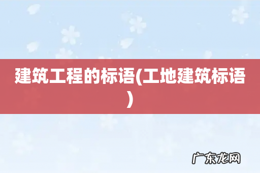 工地建筑标语 建筑工程的标语