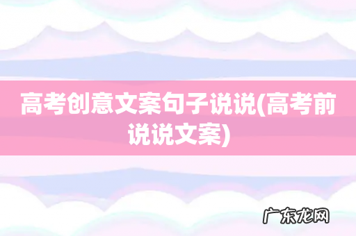 高考前说说文案 高考创意文案句子说说