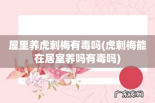 虎刺梅能在居室养吗有毒吗 屋里养虎刺梅有毒吗