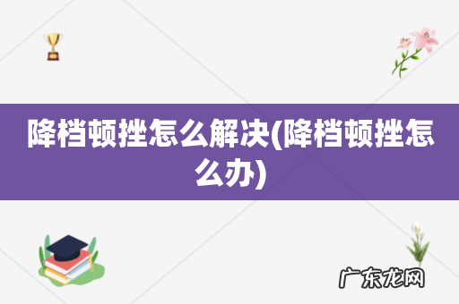 降档顿挫怎么办 降档顿挫怎么解决