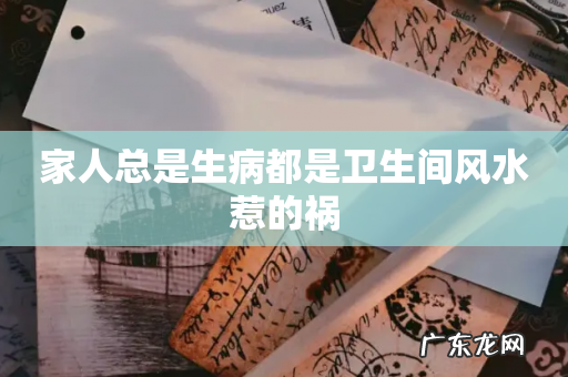 家人总是生病都是卫生间风水惹的祸