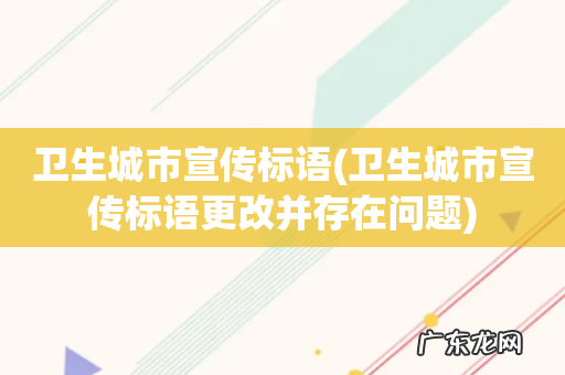 卫生城市宣传标语更改并存在问题 卫生城市宣传标语