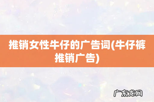 牛仔裤推销广告 推销女性牛仔的广告词