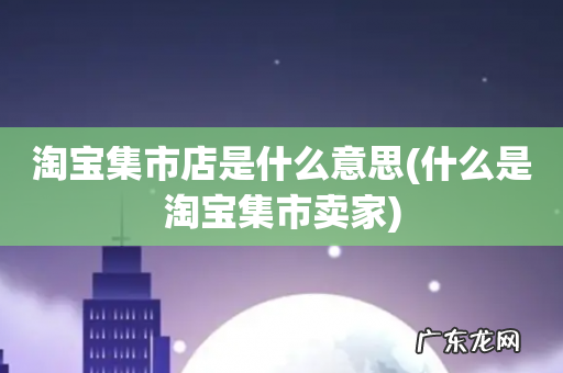 什么是淘宝集市卖家 淘宝集市店是什么意思