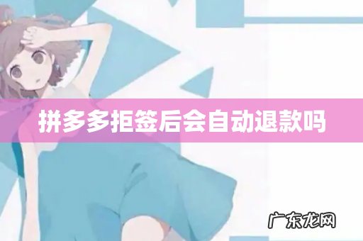 拼多多拒签后会自动退款吗