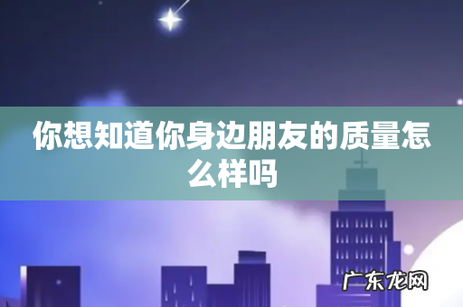 你想知道你身边朋友的质量怎么样吗
