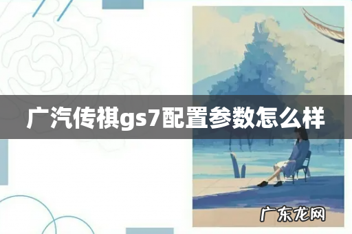 广汽传祺gs7配置参数怎么样