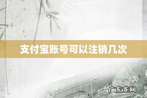 支付宝账号可以注销几次