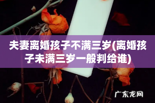 离婚孩子未满三岁一般判给谁 夫妻离婚孩子不满三岁